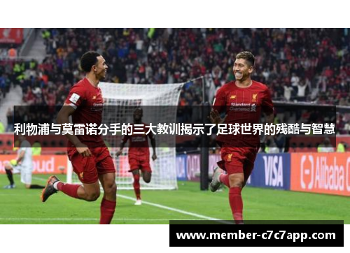 利物浦与莫雷诺分手的三大教训揭示了足球世界的残酷与智慧 利物浦与莫雷诺分手的三大教训揭示了足球世界的残酷与智慧