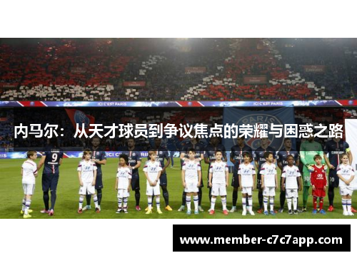 内马尔：从天才球员到争议焦点的荣耀与困惑之路