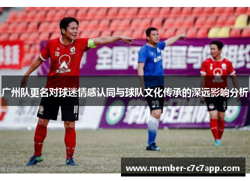 广州队更名对球迷情感认同与球队文化传承的深远影响分析
