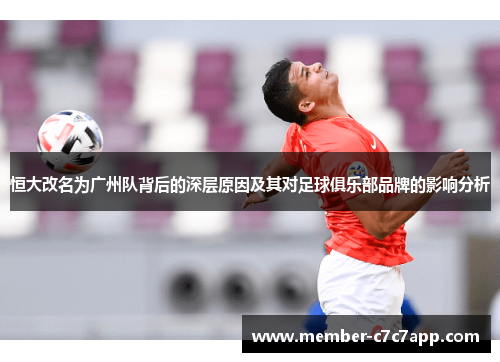 恒大改名为广州队背后的深层原因及其对足球俱乐部品牌的影响分析
