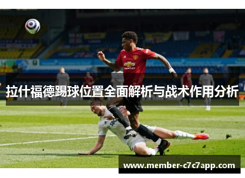 拉什福德踢球位置全面解析与战术作用分析