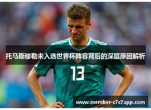 托马斯穆勒未入选世界杯阵容背后的深层原因解析