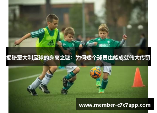 揭秘意大利足球的身高之谜:为何矮个球员也能成就伟大传奇 揭秘意大利足球的身高之谜:为何矮个球员也能成就伟大传奇