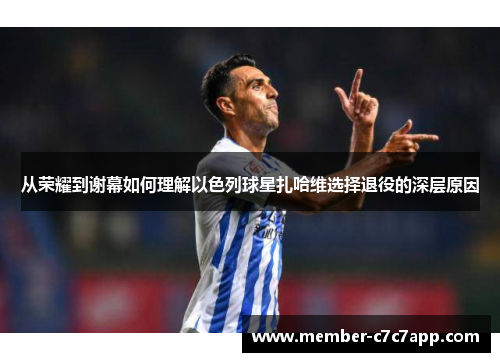 从荣耀到谢幕如何理解以色列球星扎哈维选择退役的深层原因 从荣耀到谢幕如何理解以色列球星扎哈维选择退役的深层原因