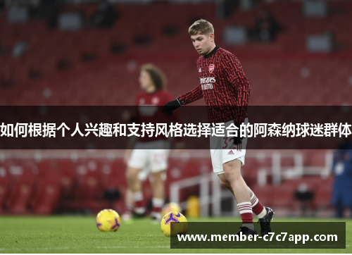 如何根据个人兴趣和支持风格选择适合的阿森纳球迷群体