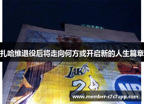 扎哈维退役后将走向何方或开启新的人生篇章 扎哈维退役后将走向何方或开启新的人生篇章