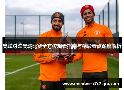 曼联对阵曼城比赛全方位观看指南与精彩看点深度解析 曼联对阵曼城比赛全方位观看指南与精彩看点深度解析