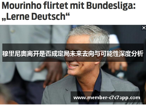 穆里尼奥离开是否成定局未来去向与可能性深度分析