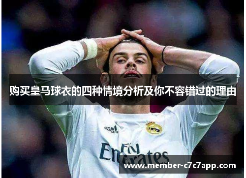 购买皇马球衣的四种情境分析及你不容错过的理由 购买皇马球衣的四种情境分析及你不容错过的理由