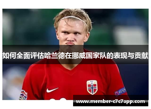 如何全面评估哈兰德在挪威国家队的表现与贡献