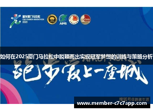 如何在2025厦门马拉松中脱颖而出实现冠军梦想的训练与策略分析 如何在2025厦门马拉松中脱颖而出实现冠军梦想的训练与策略分析