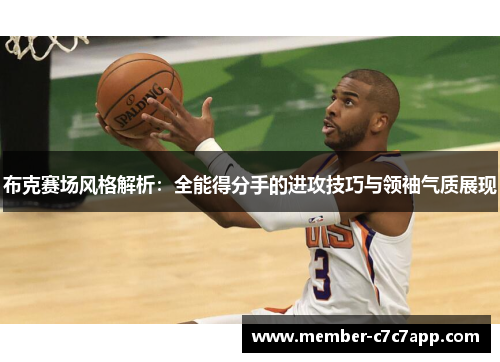 布克赛场风格解析:全能得分手的进攻技巧与领袖气质展现 布克赛场风格解析:全能得分手的进攻技巧与领袖气质展现