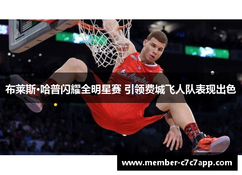 布莱斯·哈普闪耀全明星赛 引领费城飞人队表现出色