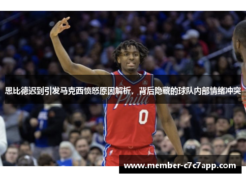 恩比德迟到引发马克西愤怒原因解析,背后隐藏的球队内部情绪冲突 恩比德迟到引发马克西愤怒原因解析,背后隐藏的球队内部情绪冲突