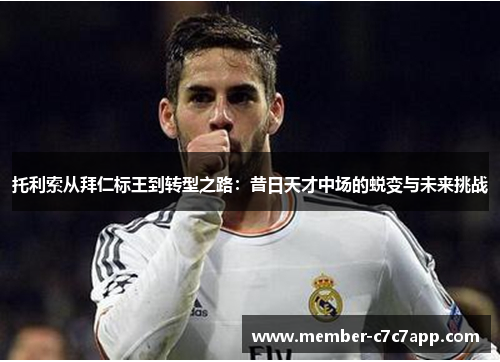 托利索从拜仁标王到转型之路:昔日天才中场的蜕变与未来挑战 托利索从拜仁标王到转型之路:昔日天才中场的蜕变与未来挑战