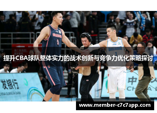 提升CBA球队整体实力的战术创新与竞争力优化策略探讨 提升CBA球队整体实力的战术创新与竞争力优化策略探讨