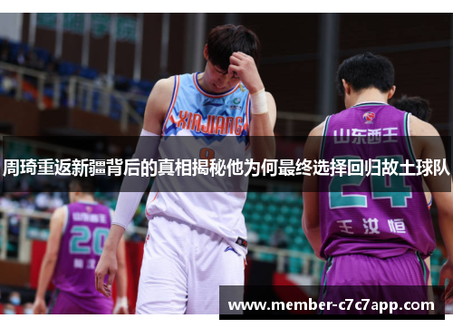 周琦重返新疆背后的真相揭秘他为何最终选择回归故土球队