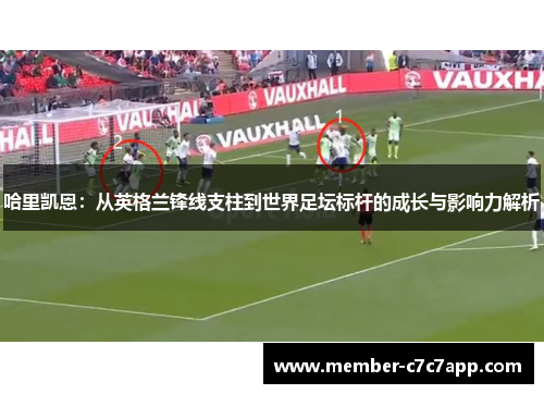 哈里凯恩:从英格兰锋线支柱到世界足坛标杆的成长与影响力解析 哈里凯恩:从英格兰锋线支柱到世界足坛标杆的成长与影响力解析