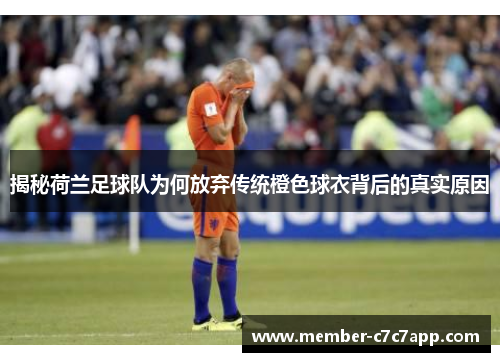 揭秘荷兰足球队为何放弃传统橙色球衣背后的真实原因