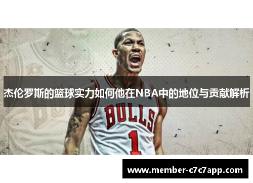 杰伦罗斯的篮球实力如何他在NBA中的地位与贡献解析 杰伦罗斯的篮球实力如何他在NBA中的地位与贡献解析