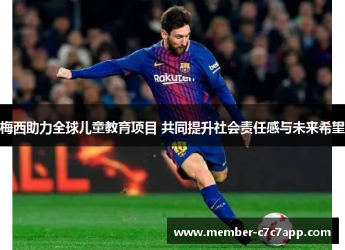 梅西助力全球儿童教育项目 共同提升社会责任感与未来希望 梅西助力全球儿童教育项目 共同提升社会责任感与未来希望