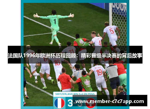 法国队1996年欧洲杯历程回顾:精彩晋级半决赛的背后故事 法国队1996年欧洲杯历程回顾:精彩晋级半决赛的背后故事