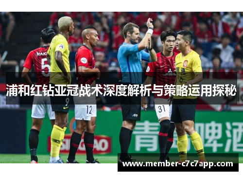 浦和红钻亚冠战术深度解析与策略运用探秘