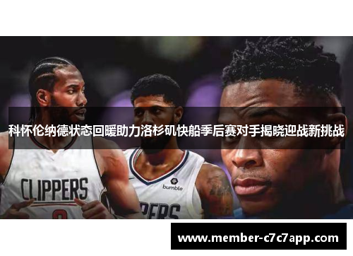 科怀伦纳德状态回暖助力洛杉矶快船季后赛对手揭晓迎战新挑战