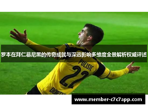 罗本在拜仁慕尼黑的传奇成就与深远影响多维度全景解析权威评述 罗本在拜仁慕尼黑的传奇成就与深远影响多维度全景解析权威评述