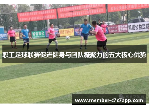 职工足球联赛促进健身与团队凝聚力的五大核心优势