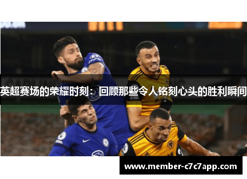 英超赛场的荣耀时刻:回顾那些令人铭刻心头的胜利瞬间 英超赛场的荣耀时刻:回顾那些令人铭刻心头的胜利瞬间