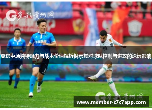 莫塔中场独特魅力与战术价值解析揭示其对球队控制与进攻的深远影响