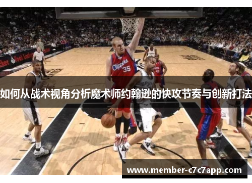 如何从战术视角分析魔术师约翰逊的快攻节奏与创新打法