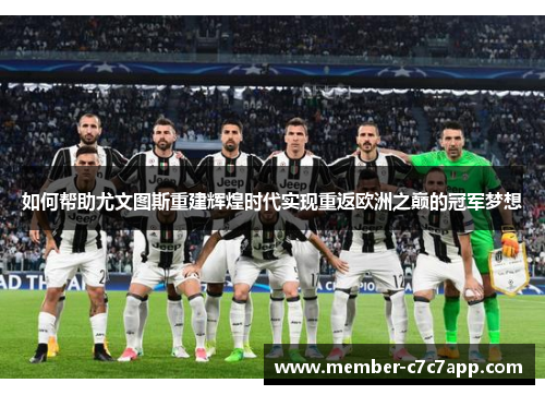 如何帮助尤文图斯重建辉煌时代实现重返欧洲之巅的冠军梦想 如何帮助尤文图斯重建辉煌时代实现重返欧洲之巅的冠军梦想