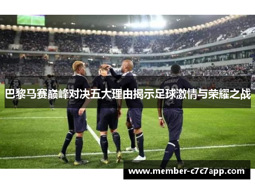 巴黎马赛巅峰对决五大理由揭示足球激情与荣耀之战 巴黎马赛巅峰对决五大理由揭示足球激情与荣耀之战