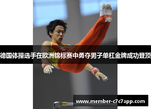 德国体操选手在欧洲锦标赛中勇夺男子单杠金牌成功登顶