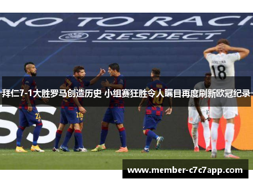 拜仁7-1大胜罗马创造历史 小组赛狂胜令人瞩目再度刷新欧冠纪录