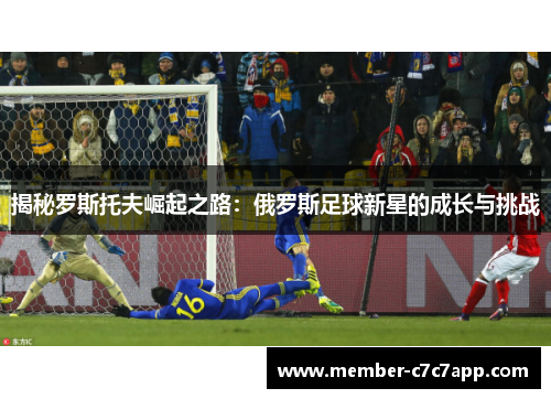 揭秘罗斯托夫崛起之路：俄罗斯足球新星的成长与挑战