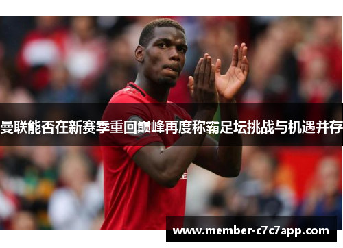 曼联能否在新赛季重回巅峰再度称霸足坛挑战与机遇并存