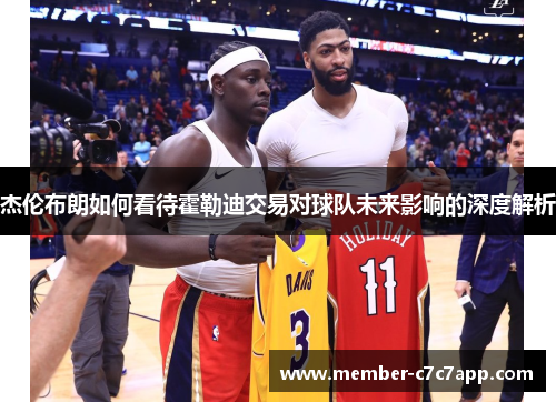 杰伦布朗如何看待霍勒迪交易对球队未来影响的深度解析