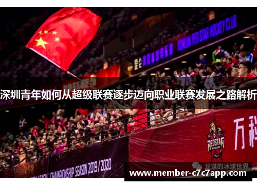 深圳青年如何从超级联赛逐步迈向职业联赛发展之路解析