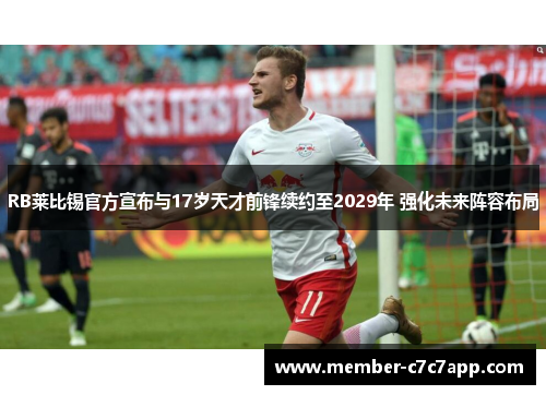 RB莱比锡官方宣布与17岁天才前锋续约至2029年 强化未来阵容布局
