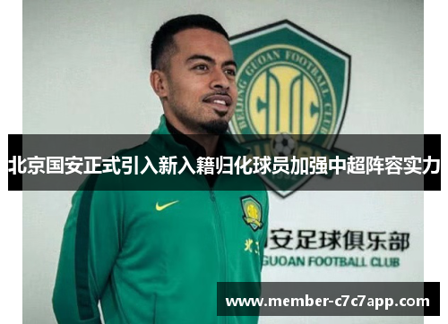 北京国安正式引入新入籍归化球员加强中超阵容实力