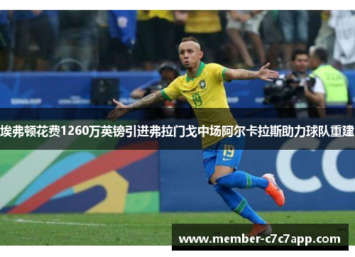 埃弗顿花费1260万英镑引进弗拉门戈中场阿尔卡拉斯助力球队重建