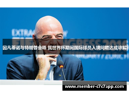 因凡蒂诺与特朗普会晤 就世界杯期间国际球员入境问题达成谅解