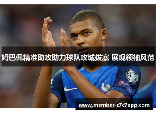 姆巴佩精准助攻助力球队攻城拔寨 展现领袖风范