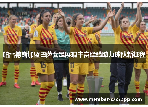 帕雷德斯加盟巴萨女足展现丰富经验助力球队新征程
