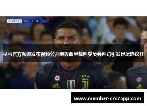 皇马官方频道发布视频公开炮轰西甲裁判委员会判罚引发足坛热议狂 皇马官方频道发布视频公开炮轰西甲裁判委员会判罚引发足坛热议狂