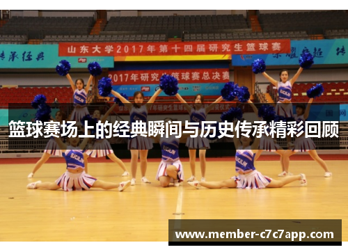篮球赛场上的经典瞬间与历史传承精彩回顾 篮球赛场上的经典瞬间与历史传承精彩回顾