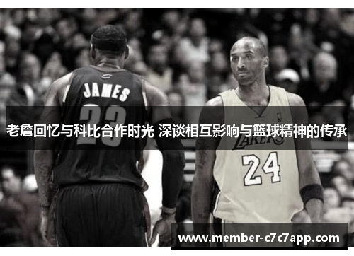 老詹回忆与科比合作时光 深谈相互影响与篮球精神的传承 老詹回忆与科比合作时光 深谈相互影响与篮球精神的传承